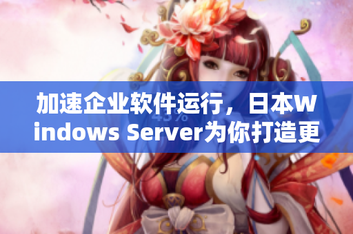 加速企業(yè)軟件運(yùn)行，日本W(wǎng)indows Server為你打造更完美的IT環(huán)境