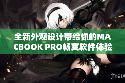 全新外觀設(shè)計帶給你的MACBOOK PRO暢爽軟件體驗(yàn)