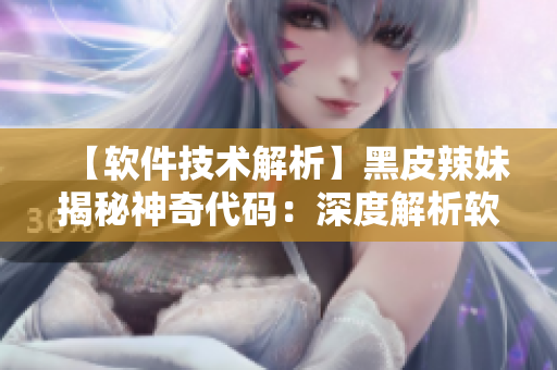 【軟件技術(shù)解析】黑皮辣妹揭秘神奇代碼：深度解析軟件背后的編程思路