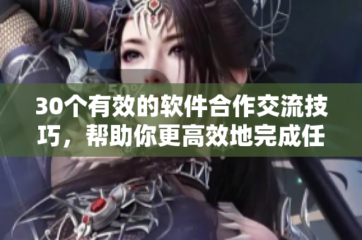 30個有效的軟件合作交流技巧，幫助你更高效地完成任務(wù)