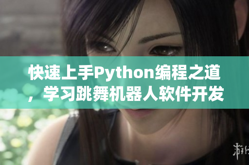 快速上手Python編程之道，學(xué)習(xí)跳舞機器人軟件開發(fā)！