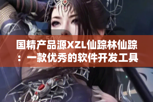 國精產(chǎn)品源XZL仙蹤林仙蹤：一款優(yōu)秀的軟件開發(fā)工具