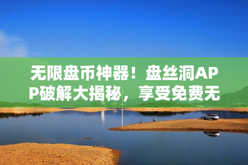 無限盤幣神器！盤絲洞APP破解大揭秘，享受免費無限儲存空間！