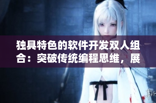 獨具特色的軟件開發(fā)雙人組合：突破傳統(tǒng)編程思維，展現(xiàn)創(chuàng)新RAP風(fēng)范