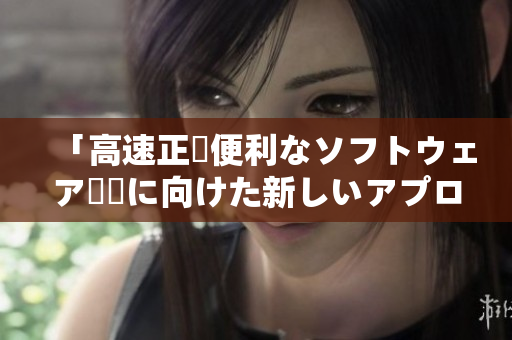 「高速正確便利なソフトウェア開発に向けた新しいアプローチとは？」