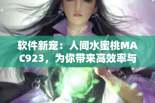 軟件新寵：人間水蜜桃MAC923，為你帶來高效率與舒適體驗