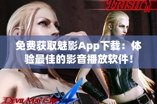 免費(fèi)獲取魅影App下載：體驗(yàn)最佳的影音播放軟件！
