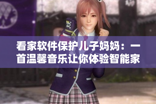 看家軟件保護(hù)兒子媽媽：一首溫馨音樂讓你體驗智能家居安全保護(hù)。