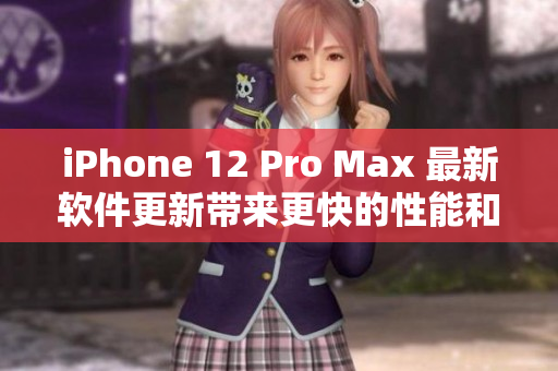 iPhone 12 Pro Max 最新軟件更新帶來更快的性能和更多功能
