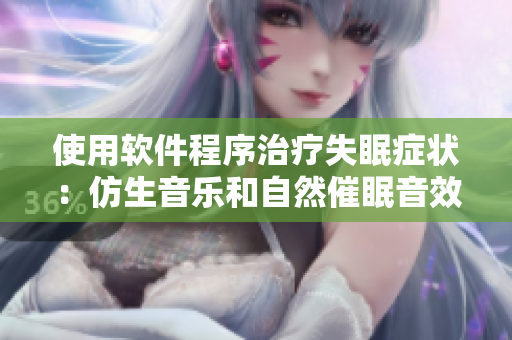 使用軟件程序治療失眠癥狀：仿生音樂和自然催眠音效
