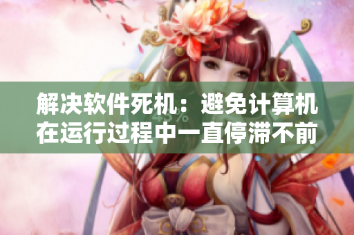 解決軟件死機(jī)：避免計(jì)算機(jī)在運(yùn)行過程中一直停滯不前的問題