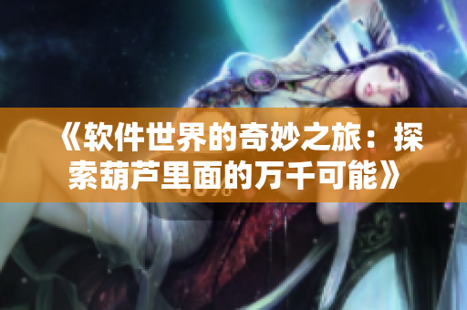 《軟件世界的奇妙之旅：探索葫蘆里面的萬千可能》