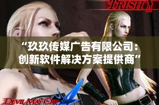 “玖玖傳媒廣告有限公司： 創(chuàng)新軟件解決方案提供商”