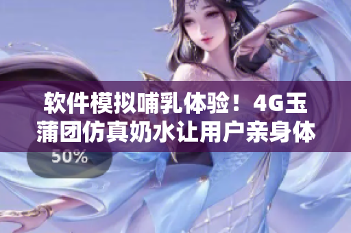 軟件模擬哺乳體驗！4G玉蒲團仿真奶水讓用戶親身體驗喂奶樂趣