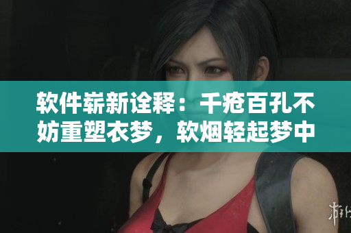軟件嶄新詮釋：千瘡百孔不妨重塑衣夢，軟煙輕起夢中重逢