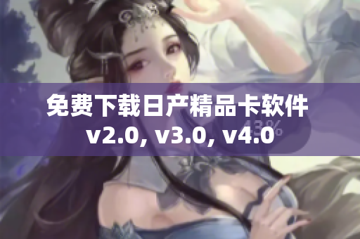 免費下載日產(chǎn)精品卡軟件 v2.0, v3.0, v4.0
