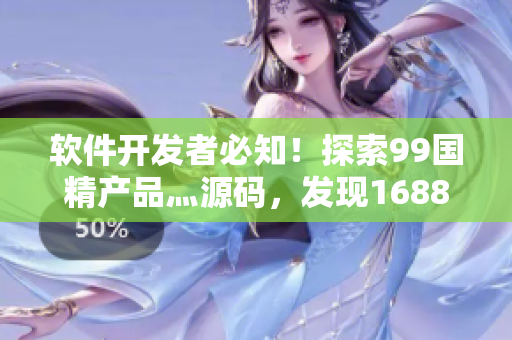 軟件開發(fā)者必知！探索99國精產(chǎn)品灬源碼，發(fā)現(xiàn)1688鉆石的秘密