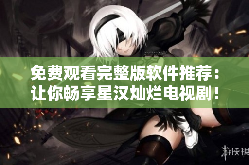 免費(fèi)觀看完整版軟件推薦：讓你暢享星漢燦爛電視?。? title=
