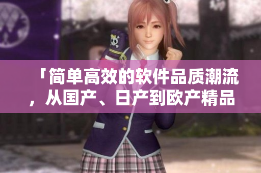 「簡(jiǎn)單高效的軟件品質(zhì)潮流，從國(guó)產(chǎn)、日產(chǎn)到歐產(chǎn)精品一網(wǎng)打盡！」