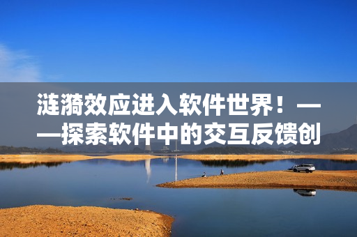 漣漪效應(yīng)進(jìn)入軟件世界！——探索軟件中的交互反饋創(chuàng)新設(shè)計(jì)