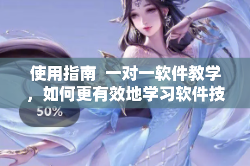 使用指南  一對(duì)一軟件教學(xué)，如何更有效地學(xué)習(xí)軟件技能
