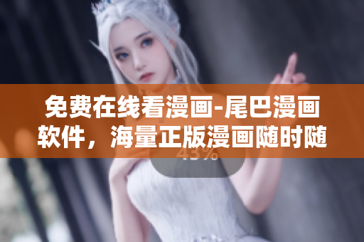 免費(fèi)在線看漫畫-尾巴漫畫軟件，海量正版漫畫隨時(shí)隨地暢享！