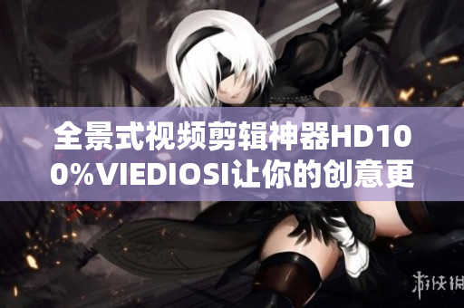 全景式視頻剪輯神器HD100%VIEDIOSI讓你的創(chuàng)意更具張力