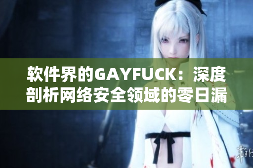 軟件界的GAYFUCK：深度剖析網(wǎng)絡(luò)安全領(lǐng)域的零日漏洞問題