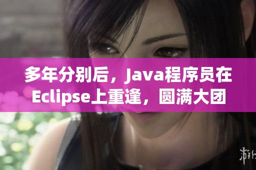 多年分別后，Java程序員在Eclipse上重逢，圓滿大團(tuán)圓！