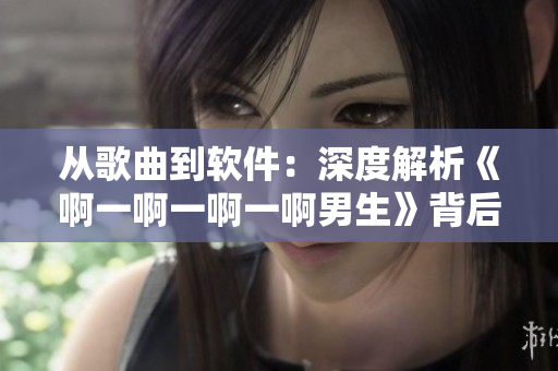 從歌曲到軟件：深度解析《啊一啊一啊一啊男生》背后的音頻處理技術