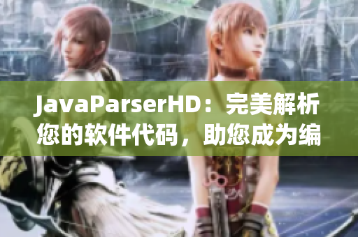 JavaParserHD：完美解析您的軟件代碼，助您成為編程高手