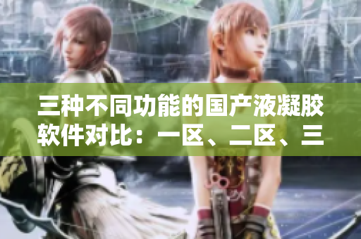 三種不同功能的國(guó)產(chǎn)液凝膠軟件對(duì)比：一區(qū)、二區(qū)、三區(qū)