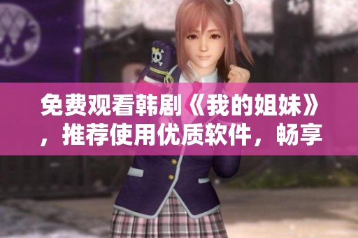 免費(fèi)觀看韓劇《我的姐妹》，推薦使用優(yōu)質(zhì)軟件，暢享高清視覺(jué)盛宴