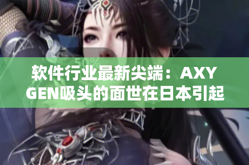 軟件行業(yè)最新尖端：AXYGEN吸頭的面世在日本引起轟動