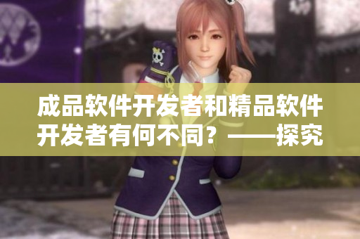 成品軟件開(kāi)發(fā)者和精品軟件開(kāi)發(fā)者有何不同？——探究軟件開(kāi)發(fā)的兩個(gè)層次