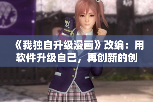 《我獨(dú)自升級(jí)漫畫(huà)》改編：用軟件升級(jí)自己，再創(chuàng)新的創(chuàng)作歷程