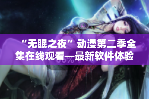 “無眠之夜”動漫第二季全集在線觀看—最新軟件體驗！