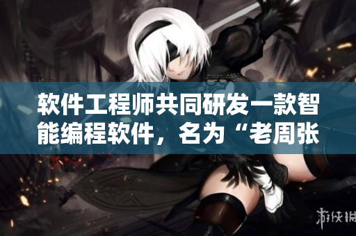 軟件工程師共同研發(fā)一款智能編程軟件，名為“老周張琳”