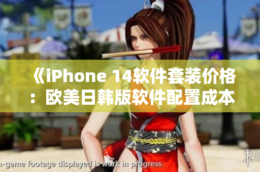 《iPhone 14軟件套裝價(jià)格：歐美日韓版軟件配置成本分析》