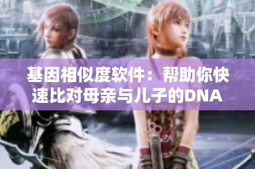 基因相似度軟件：幫助你快速比對(duì)母親與兒子的DNA基因序列