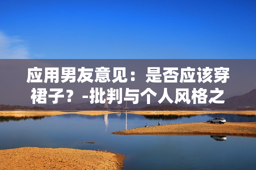 應(yīng)用男友意見：是否應(yīng)該穿裙子？-批判與個人風(fēng)格之間的平衡