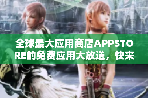 全球最大應(yīng)用商店APPSTORE的免費(fèi)應(yīng)用大放送，快來(lái)下載各類熱門軟件！