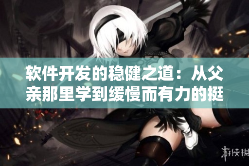 軟件開(kāi)發(fā)的穩(wěn)健之道：從父親那里學(xué)到緩慢而有力的挺拔