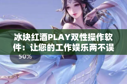 冰塊紅酒PLAY雙性操作軟件：讓您的工作娛樂(lè)兩不誤！