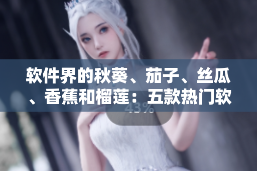 軟件界的秋葵、茄子、絲瓜、香蕉和榴蓮：五款熱門(mén)軟件評(píng)測(cè)