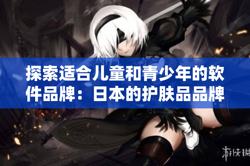 探索適合兒童和青少年的軟件品牌：日本的護(hù)膚品品牌改造