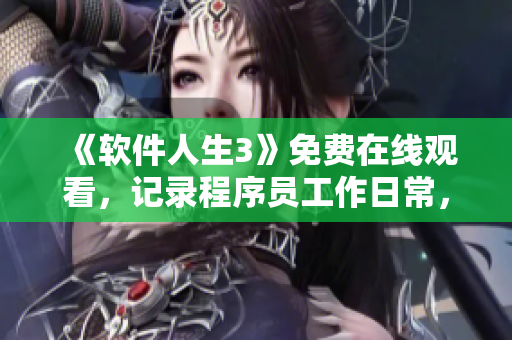 《軟件人生3》免費在線觀看，記錄程序員工作日常，分享編寫軟件心得！