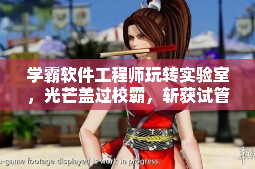 學霸軟件工程師玩轉實驗室，光芒蓋過校霸，斬獲試管勝利