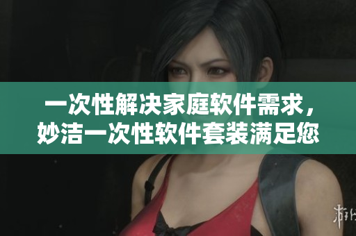 一次性解決家庭軟件需求，妙潔一次性軟件套裝滿足您的所有需求！