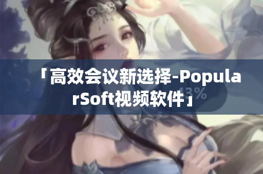 「高效會議新選擇-PopularSoft視頻軟件」